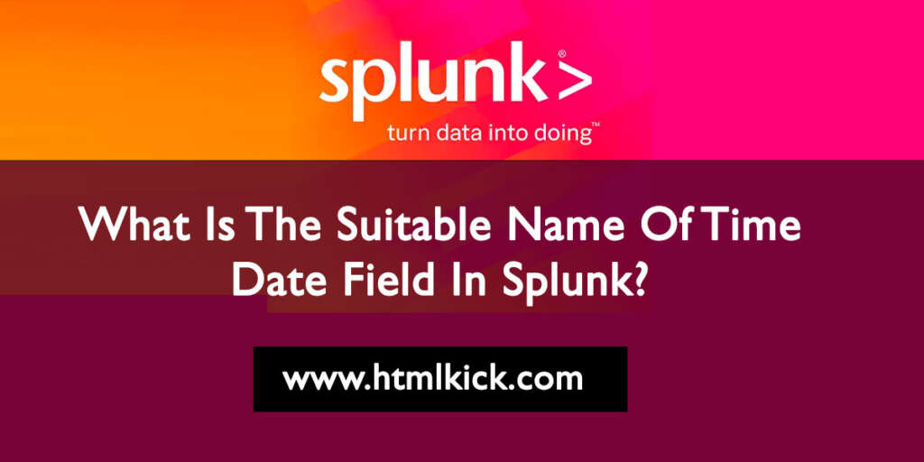 what-is-the-suitable-name-of-time-date-field-in-splunk-html-kick